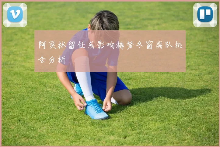阿莫林留任或影响梅努冬窗离队机会分析