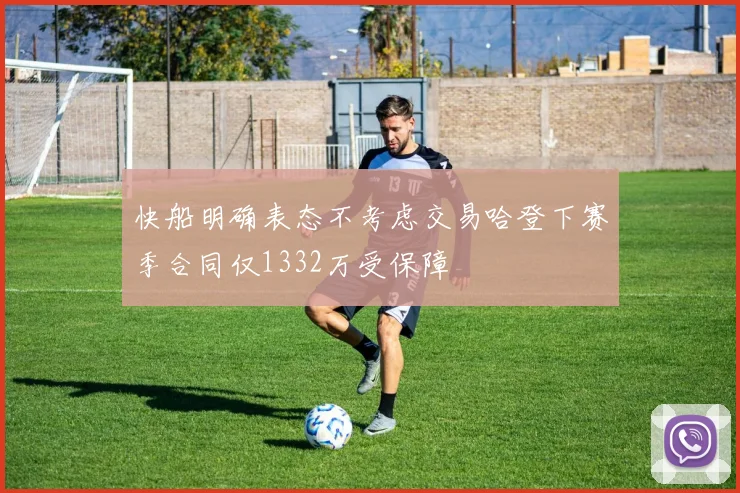 快船明确表态不考虑交易哈登下赛季合同仅1332万受保障