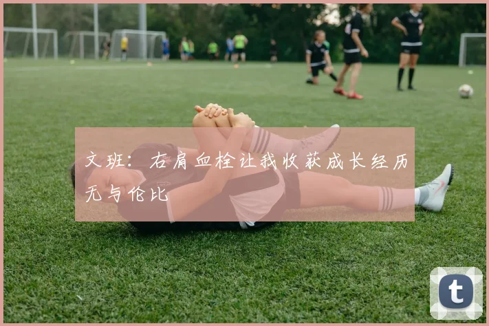 文班：右肩血栓让我收获成长经历无与伦比