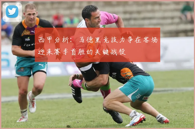 西甲分析：马德里竞技力争在客场迎来赛季首胜的关键战役