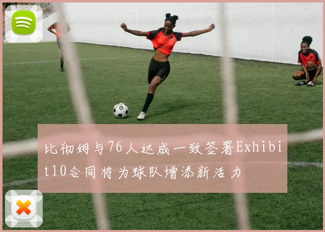比彻姆与76人达成一致签署Exhibit10合同将为球队增添新活力