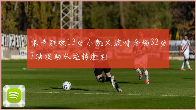 末节狂砍13分小凯文波特全场32分7助攻助队逆转胜利
